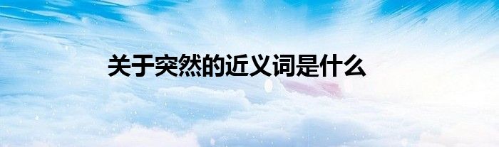 关于突然的近义词是什么