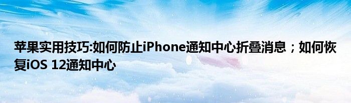 苹果实用技巧:如何防止iPhone通知中心折叠消息；如何恢复iOS 12通知中心