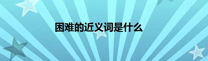 困难的近义词是什么