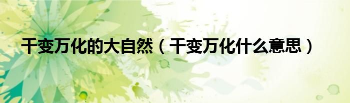千变万化的大自然（千变万化什么意思）
