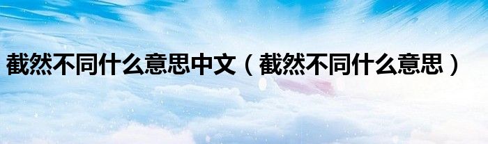 截然不同什么意思中文（截然不同什么意思）