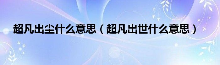 超凡出尘什么意思（超凡出世什么意思）