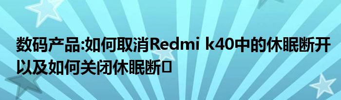 数码产品:如何取消Redmi k40中的休眠断开以及如何关闭休眠断�
