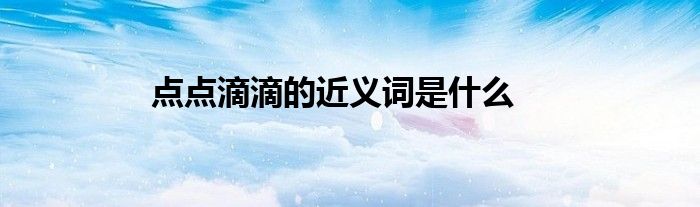 点点滴滴的近义词是什么