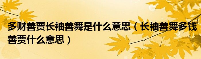 多财善贾长袖善舞是什么意思（长袖善舞多钱善贾什么意思）