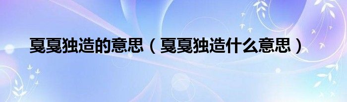 戛戛独造的意思（戛戛独造什么意思）
