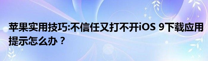 苹果实用技巧:不信任又打不开iOS 9下载应用提示怎么办？