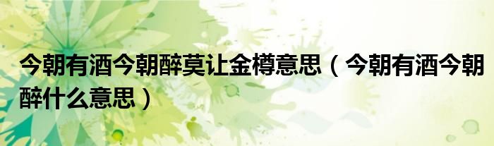 今朝有酒今朝醉莫让金樽意思（今朝有酒今朝醉什么意思）