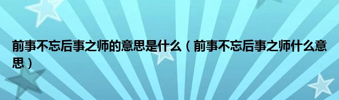 前事不忘后事之师的意思是什么（前事不忘后事之师什么意思）