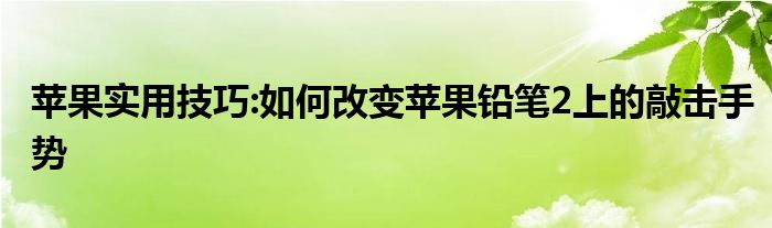 苹果实用技巧:如何改变苹果铅笔2上的敲击手势