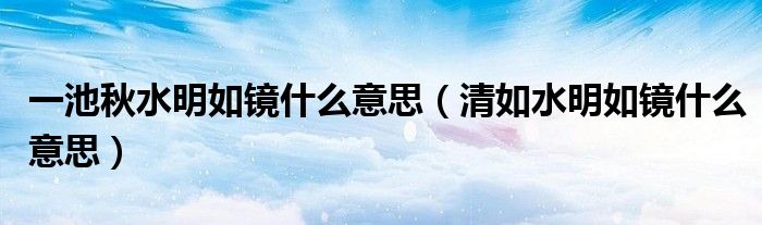一池秋水明如镜什么意思（清如水明如镜什么意思）
