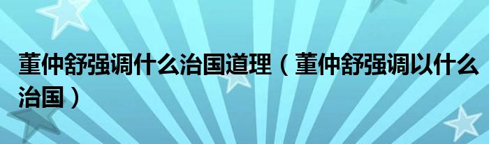 董仲舒强调什么治国道理（董仲舒强调以什么治国）