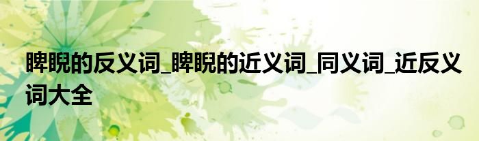 睥睨的反义词_睥睨的近义词_同义词_近反义词大全