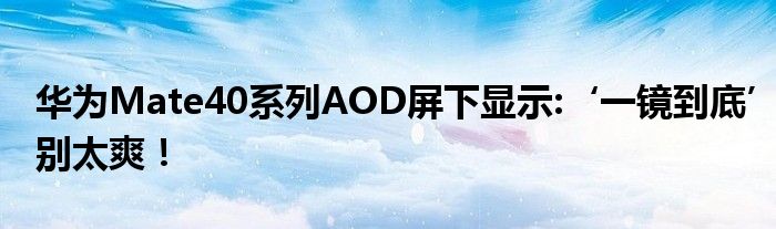 华为Mate40系列AOD屏下显示:‘一镜到底’别太爽！