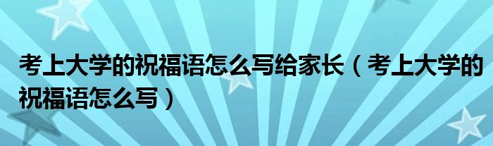 考上大学的祝福语怎么写给家长（考上大学的祝福语怎么写）