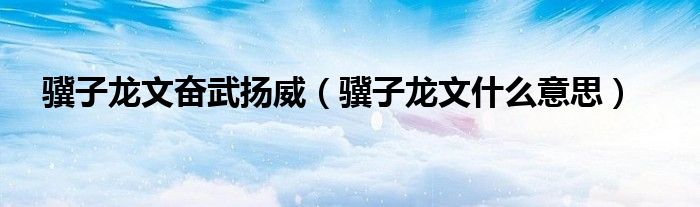 骥子龙文奋武扬威（骥子龙文什么意思）