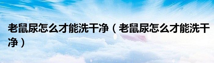 老鼠尿怎么才能洗干净（老鼠尿怎么才能洗干净）