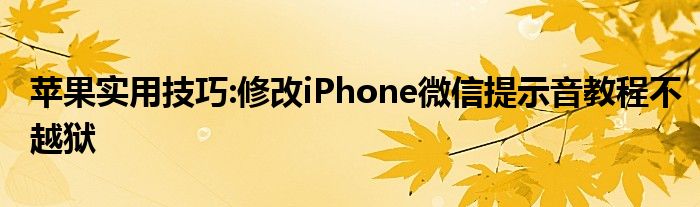 苹果实用技巧:修改iPhone微信提示音教程不越狱