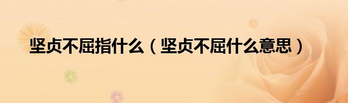 坚贞不屈指什么（坚贞不屈什么意思）