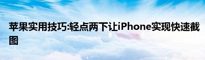 苹果实用技巧:轻点两下让iPhone实现快速截图