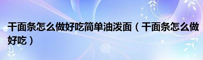 干面条怎么做好吃简单油泼面（干面条怎么做好吃）