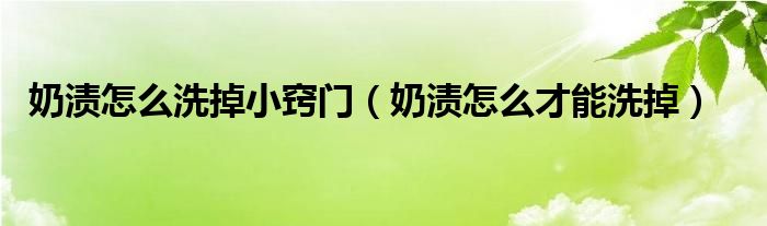 奶渍怎么洗掉小窍门（奶渍怎么才能洗掉）