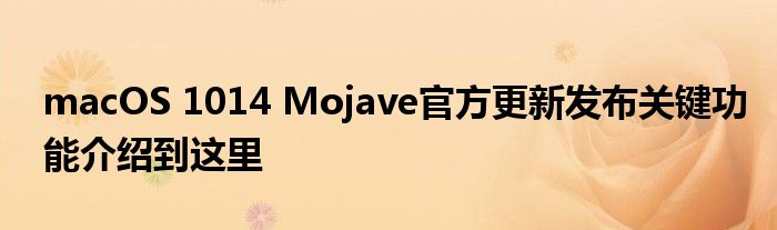 macOS 1014 Mojave官方更新发布关键功能介绍到这里