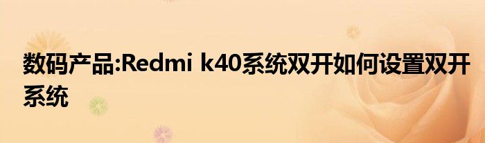 数码产品:Redmi k40系统双开如何设置双开系统