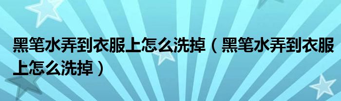 黑笔水弄到衣服上怎么洗掉（黑笔水弄到衣服上怎么洗掉）
