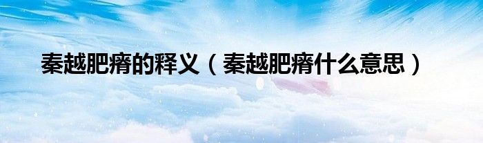 秦越肥瘠的释义（秦越肥瘠什么意思）