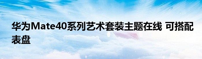 华为Mate40系列艺术套装主题在线 可搭配表盘
