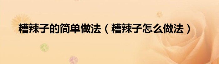 糟辣子的简单做法（糟辣子怎么做法）