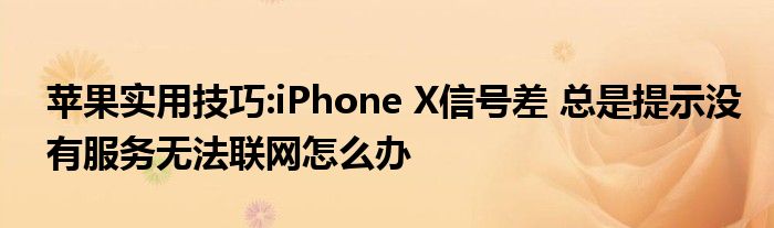 苹果实用技巧:iPhone X信号差 总是提示没有服务无法联网怎么办