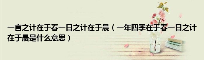 一言之计在于春一日之计在于晨（一年四季在于春一日之计在于晨是什么意思）