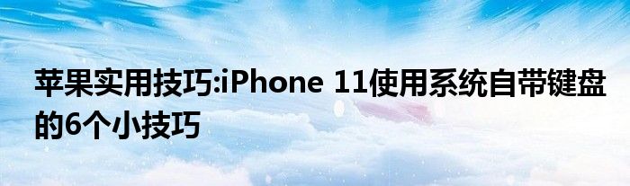 苹果实用技巧:iPhone 11使用系统自带键盘的6个小技巧
