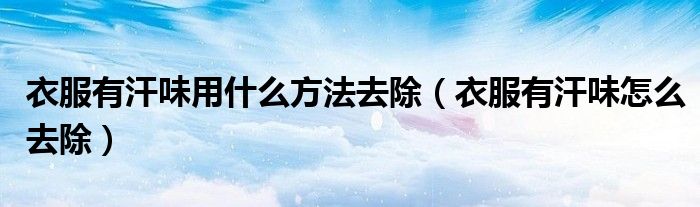 衣服有汗味用什么方法去除（衣服有汗味怎么去除）