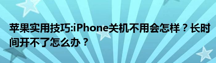 苹果实用技巧:iPhone关机不用会怎样？长时间开不了怎么办？