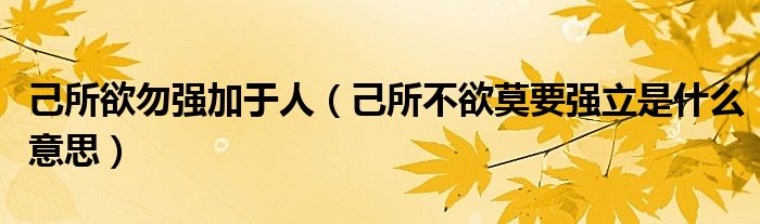 己所欲勿强加于人（己所不欲莫要强立是什么意思）