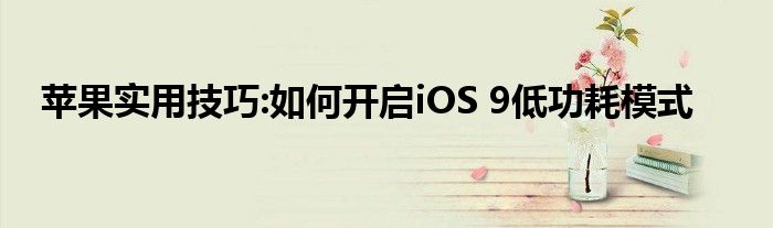 苹果实用技巧:如何开启iOS 9低功耗模式