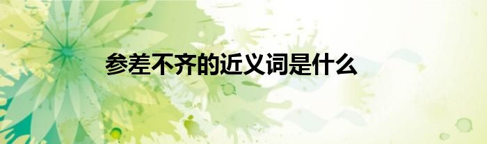 参差不齐的近义词是什么