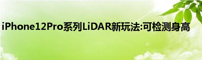 iPhone12Pro系列LiDAR新玩法:可检测身高