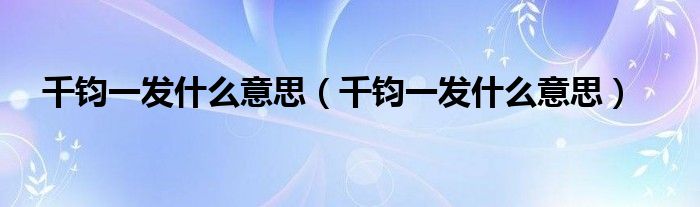 千钧一发什么意思（千钧一发什么意思）
