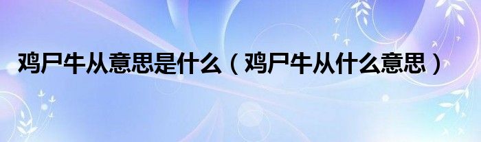 鸡尸牛从意思是什么（鸡尸牛从什么意思）