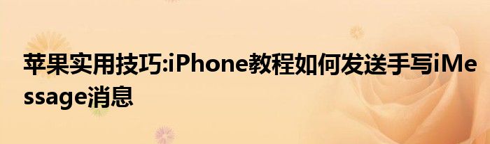 苹果实用技巧:iPhone教程如何发送手写iMessage消息