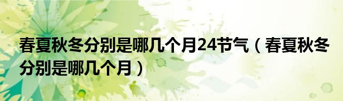 春夏秋冬分别是哪几个月24节气（春夏秋冬分别是哪几个月）