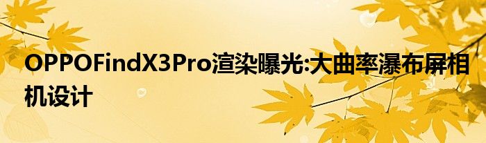 OPPOFindX3Pro渲染曝光:大曲率瀑布屏相机设计