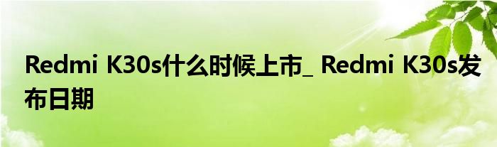 Redmi K30s什么时候上市_ Redmi K30s发布日期