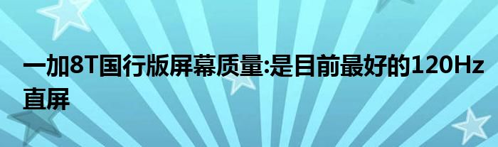 一加8T国行版屏幕质量:是目前最好的120Hz直屏