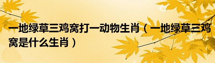 一地绿草三鸡窝打一动物生肖（一地绿草三鸡窝是什么生肖）