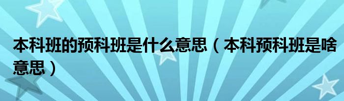 本科班的预科班是什么意思（本科预科班是啥意思）